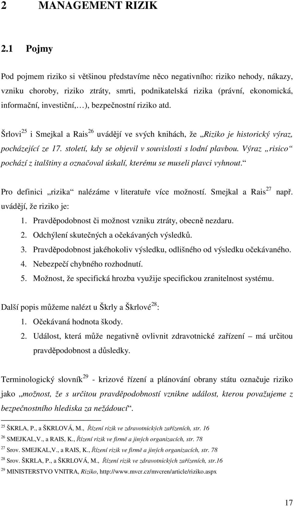 bezpečnostní riziko atd. Šrlovi 25 i Smejkal a Rais 26 uvádějí ve svých knihách, že Riziko je historický výraz, pocházející ze 17. století, kdy se objevil v souvislosti s lodní plavbou.