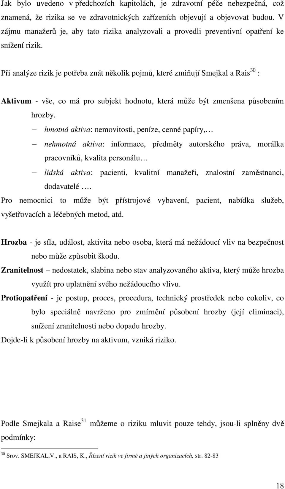 Při analýze rizik je potřeba znát několik pojmů, které zmiňují Smejkal a Rais 30 : Aktivum - vše, co má pro subjekt hodnotu, která může být zmenšena působením hrozby.