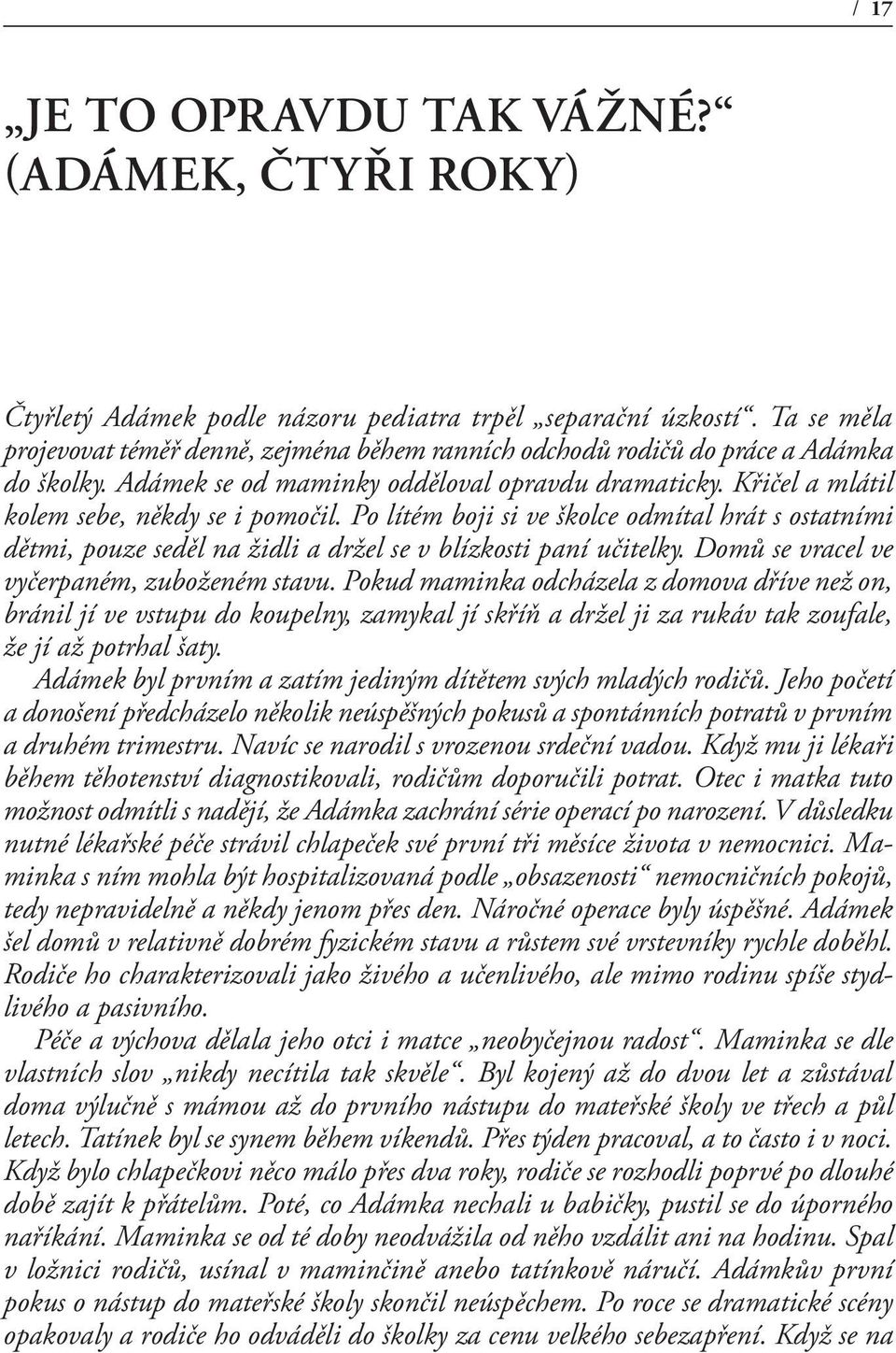 Po lítém boji si ve školce odmítal hrát s ostatními dětmi, pouze seděl na židli a držel se v blízkosti paní učitelky. Domů se vracel ve vyčerpaném, zuboženém stavu.