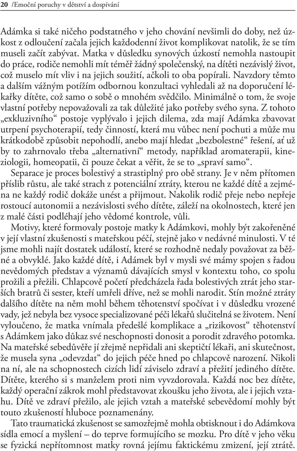 Matka v důsledku synových úzkostí nemohla nastoupit do práce, rodiče nemohli mít téměř žádný společenský, na dítěti nezávislý život, což muselo mít vliv i na jejich soužití, ačkoli to oba popírali.