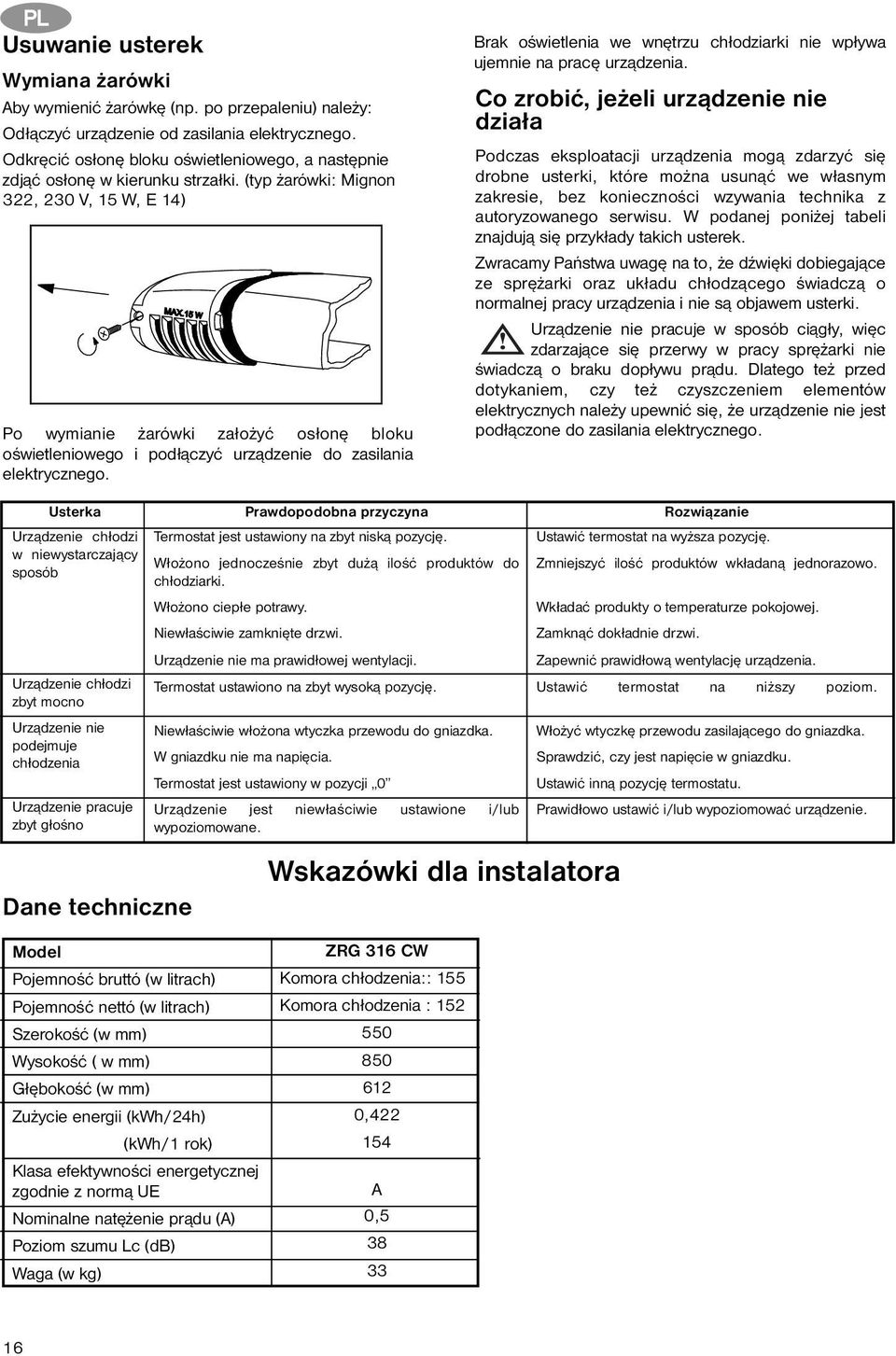 (typ żarówki: Mignon 322, 230 V, 15 W, E 14) Po wymianie żarówki założyć osłonę bloku oświetleniowego i podłączyć urządzenie do zasilania elektrycznego.