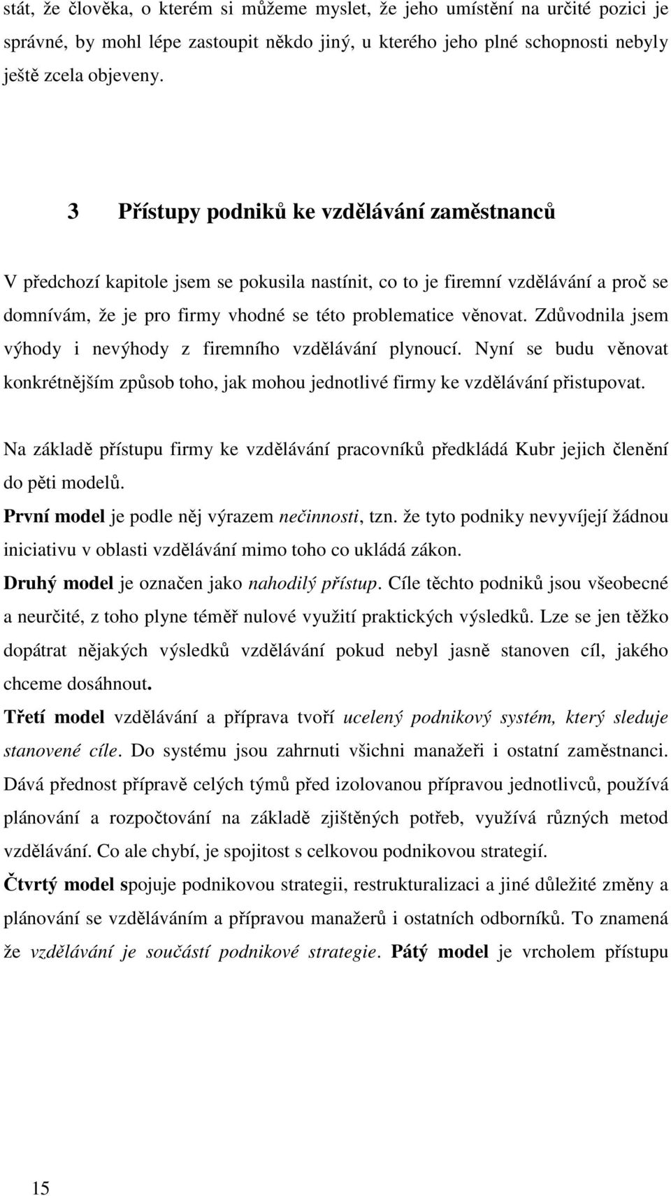 Zdůvodnila jsem výhody i nevýhody z firemního vzdělávání plynoucí. Nyní se budu věnovat konkrétnějším způsob toho, jak mohou jednotlivé firmy ke vzdělávání přistupovat.