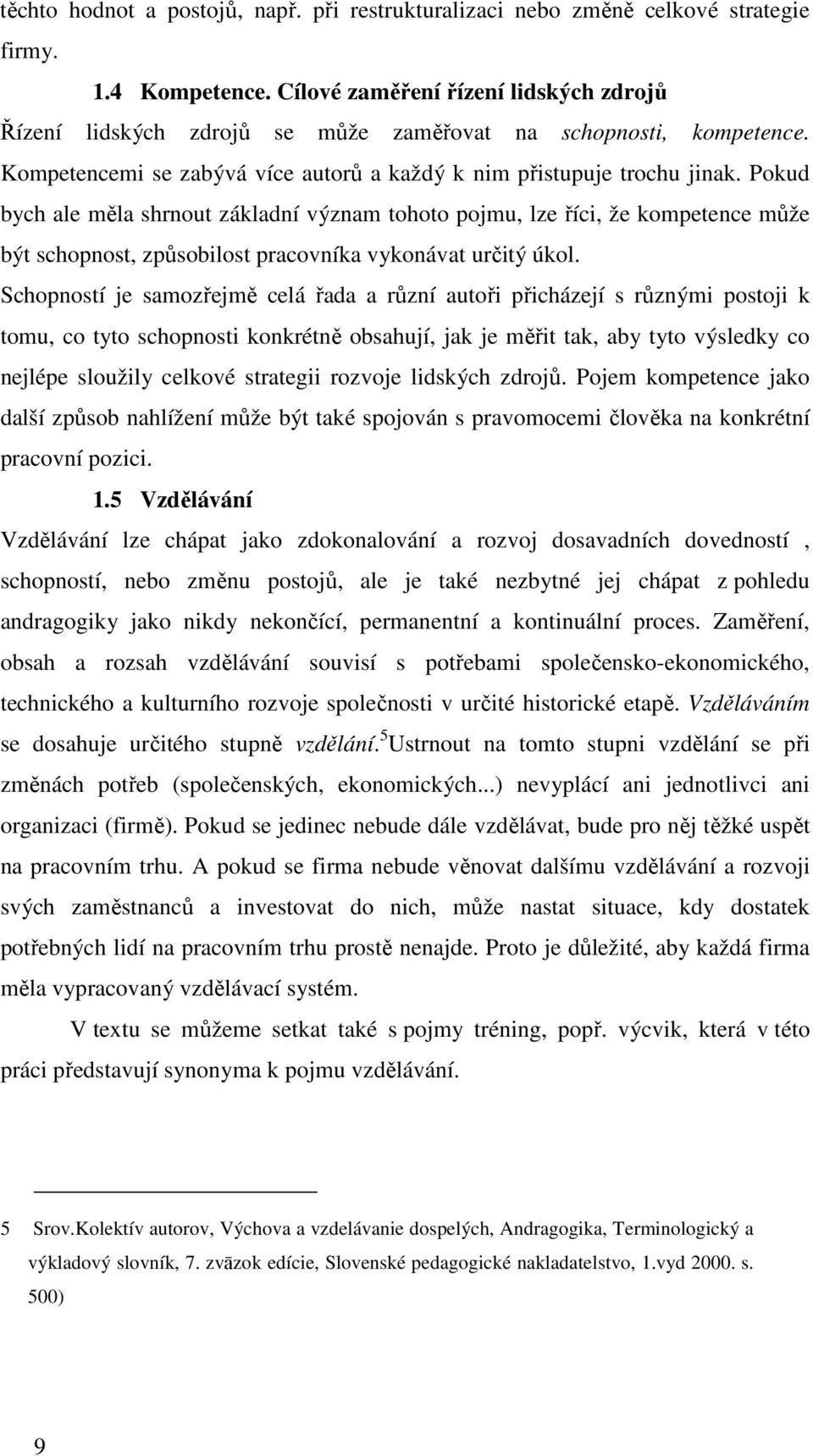 Pokud bych ale měla shrnout základní význam tohoto pojmu, lze říci, že kompetence může být schopnost, způsobilost pracovníka vykonávat určitý úkol.