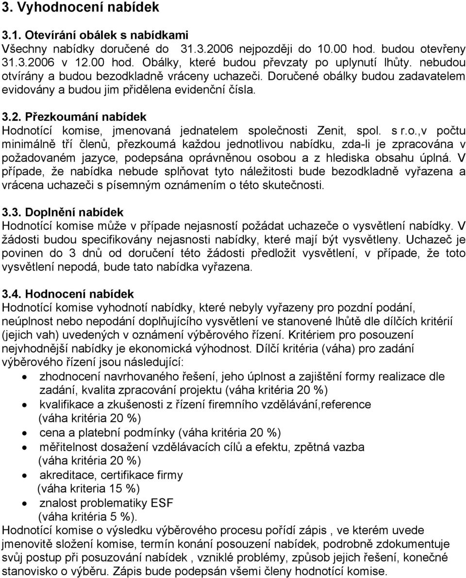 Přezkoumání nabídek Hodnotící komise, jmenovaná jednatelem společnosti Zenit, spol. s r.o.,v počtu minimálně tří členů, přezkoumá každou jednotlivou nabídku, zda-li je zpracována v požadovaném jazyce, podepsána oprávněnou osobou a z hlediska obsahu úplná.