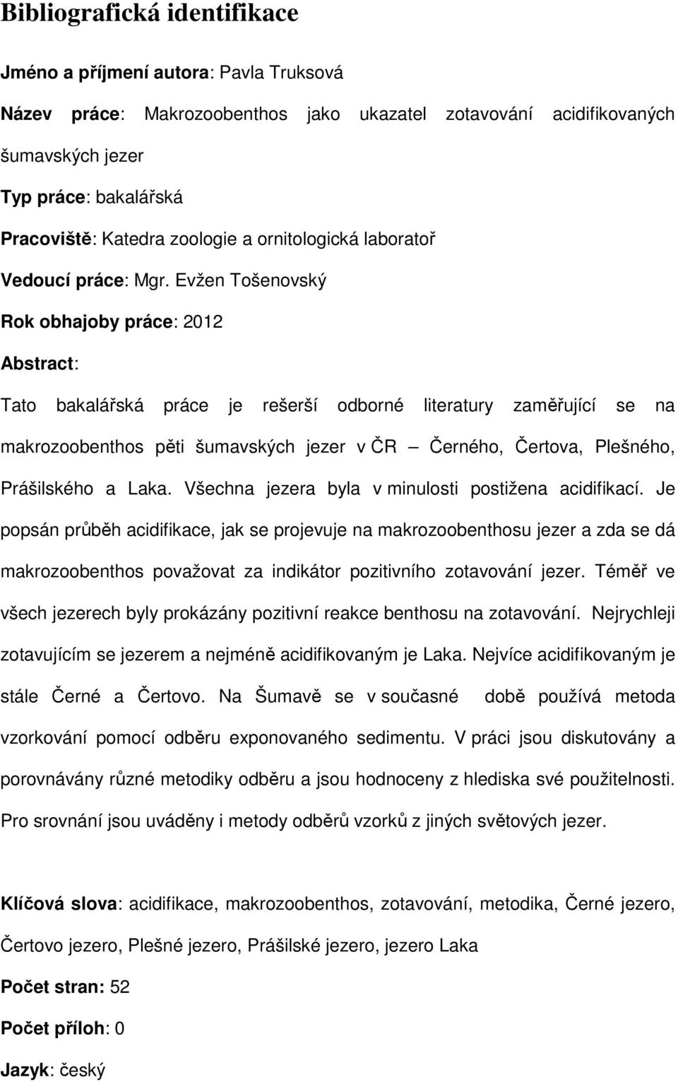 Evžen Tošenovský Rok obhajoby práce: 2012 Abstract: Tato bakalářská práce je rešerší odborné literatury zaměřující se na makrozoobenthos pěti šumavských jezer v ČR Černého, Čertova, Plešného,