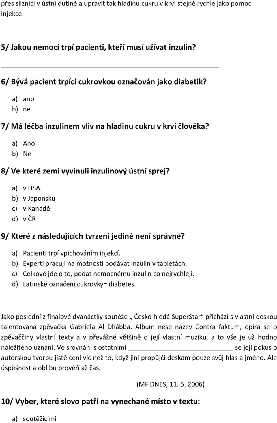 a) v USA b) v Japonsku c) v Kanadě d) v ČR 9/ Které z následujících tvrzení jediné není správné? a) Pacienti trpí vpichováním injekcí. b) Experti pracují na možnosti podávat inzulin v tabletách.