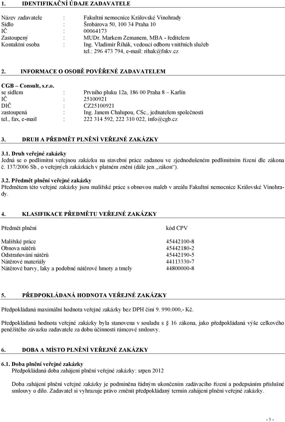 INFORMACE O OSOBĚ POVĚŘENÉ ZADAVATELEM CGB Consult, s.r.o. se sídlem : Prvního pluku 12a, 186 00 Praha 8 Karlín IČ : 25100921 DIČ : CZ25100921 zastoupená : Ing. Janem Chalupou, CSc.