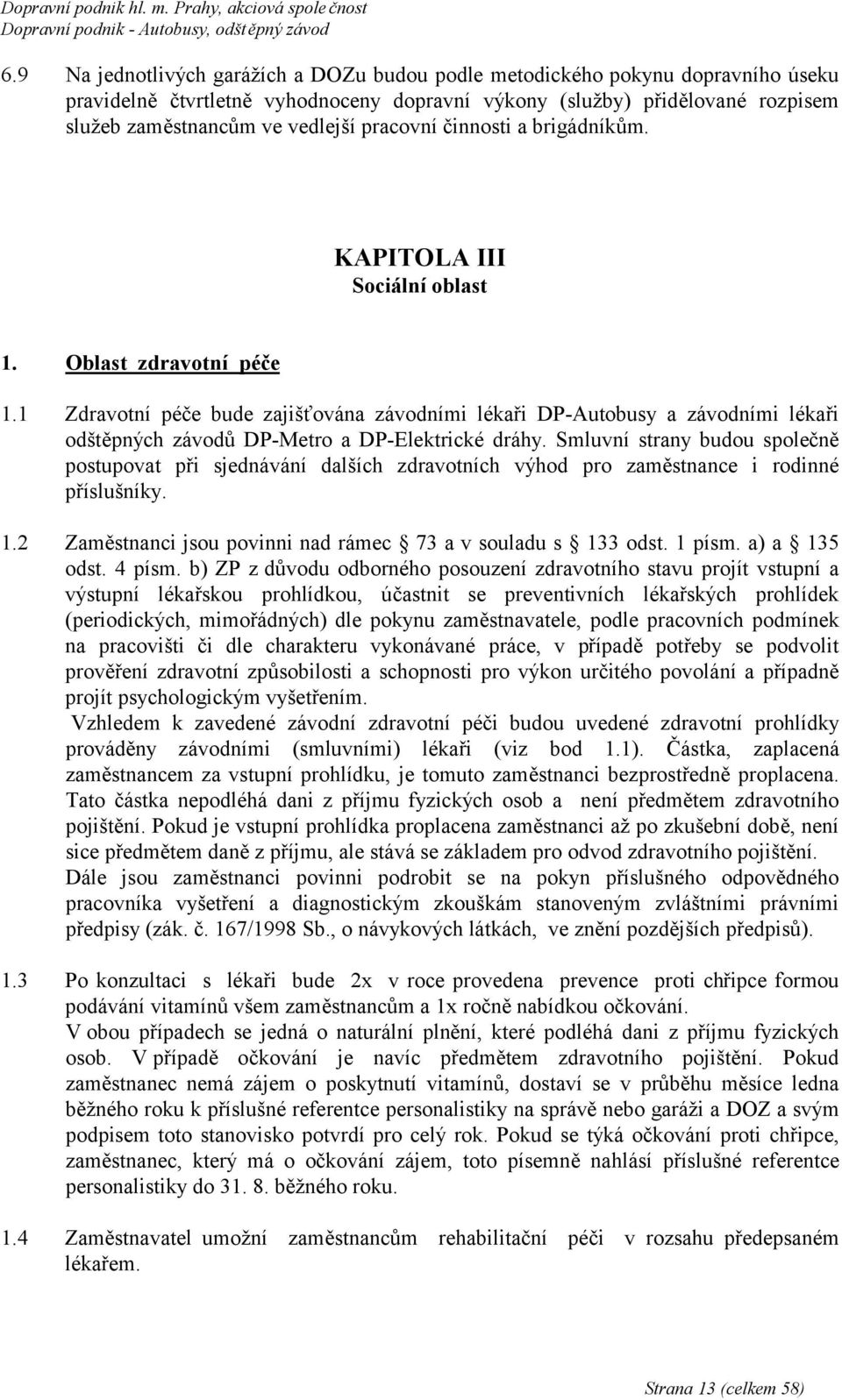 1 Zdravotní péče bude zajišťována závodními lékaři DP-Autobusy a závodními lékaři odštěpných závodů DP-Metro a DP-Elektrické dráhy.