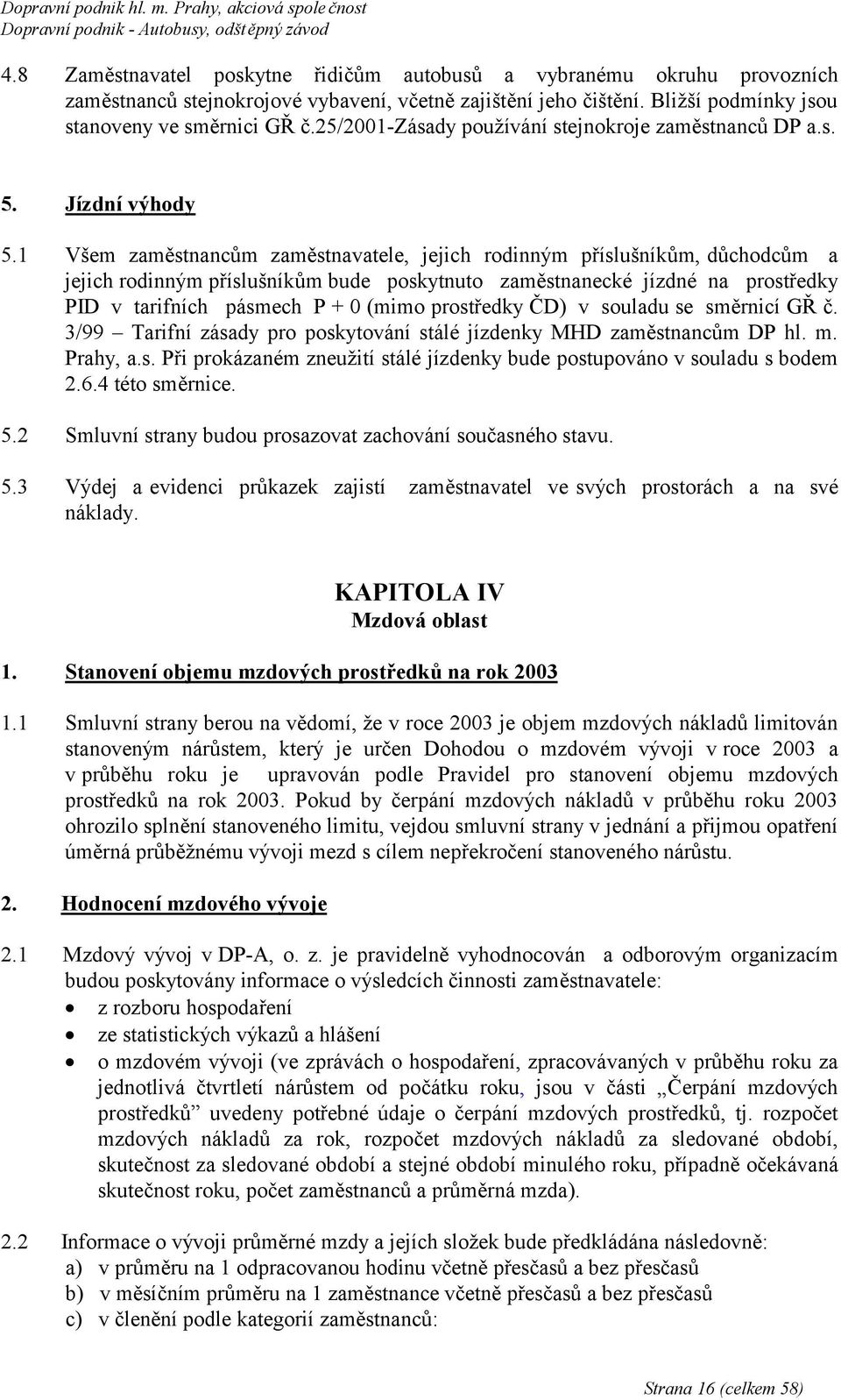 1 Všem zaměstnancům zaměstnavatele, jejich rodinným příslušníkům, důchodcům a jejich rodinným příslušníkům bude poskytnuto zaměstnanecké jízdné na prostředky PID v tarifních pásmech P + 0 (mimo