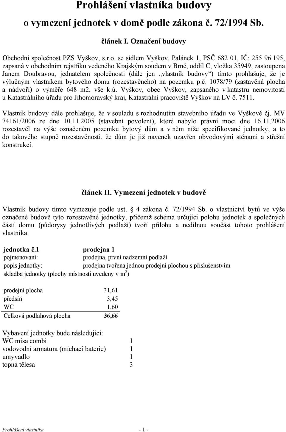 výlučným vlastníkem ového domu (rozestavěného) na pozemku p.č. 1078/79 (zastavěná plocha a nádvoří) o výměře 648 m2, vše k.ú.