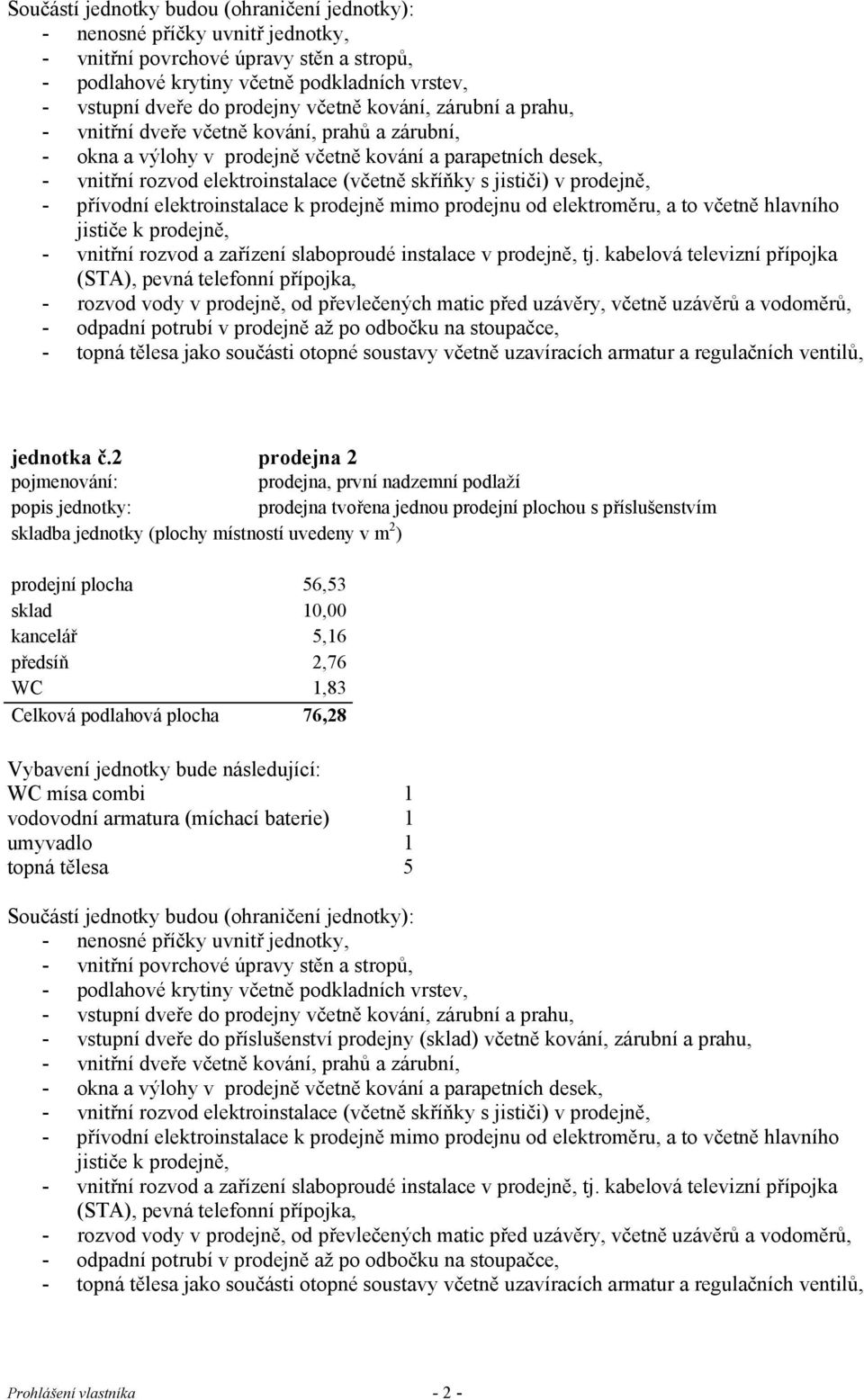 kabelová televizní přípojka (STA), pevná telefonní přípojka, - rozvod vody v prodejně, od převlečených matic před uzávěry, včetně uzávěrů - odpadní potrubí v prodejně až po odbočku na stoupačce,