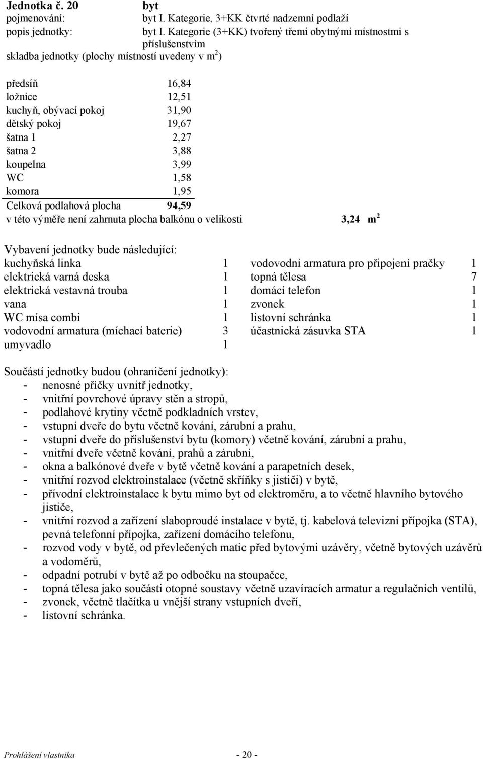 dětský pokoj 19,67 šatna 1 2,27 šatna 2 3,88 koupelna 3,99 WC 1,58 komora 1,95 Celková podlahová plocha 94,59 v této