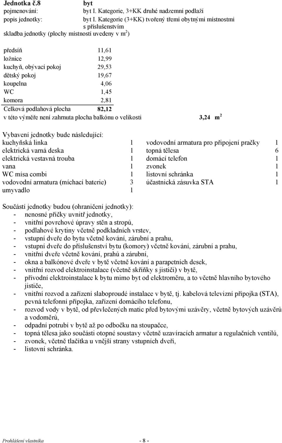 29,53 dětský pokoj 19,67 koupelna 4,06 WC 1,45 komora 2,81 Celková podlahová plocha 82,12 v této výměře není