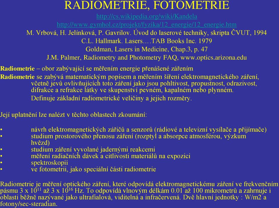 edu Radiometrie obor zabývající se měřením energie přenášené zářením Radiometrie se zabývá matematickým popisem a měřením šíření elektromagnetického záření, včetně jevů ovlivňujících toto záření jako