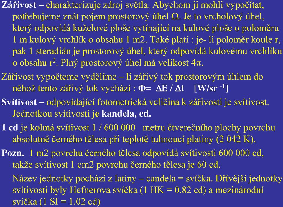 Také platí : je- li poloměr koule r, pak 1 steradián je prostorový úhel, který odpovídá kulovému vrchlíku o obsahu r 2. Plný prostorový úhel má velikost 4p.