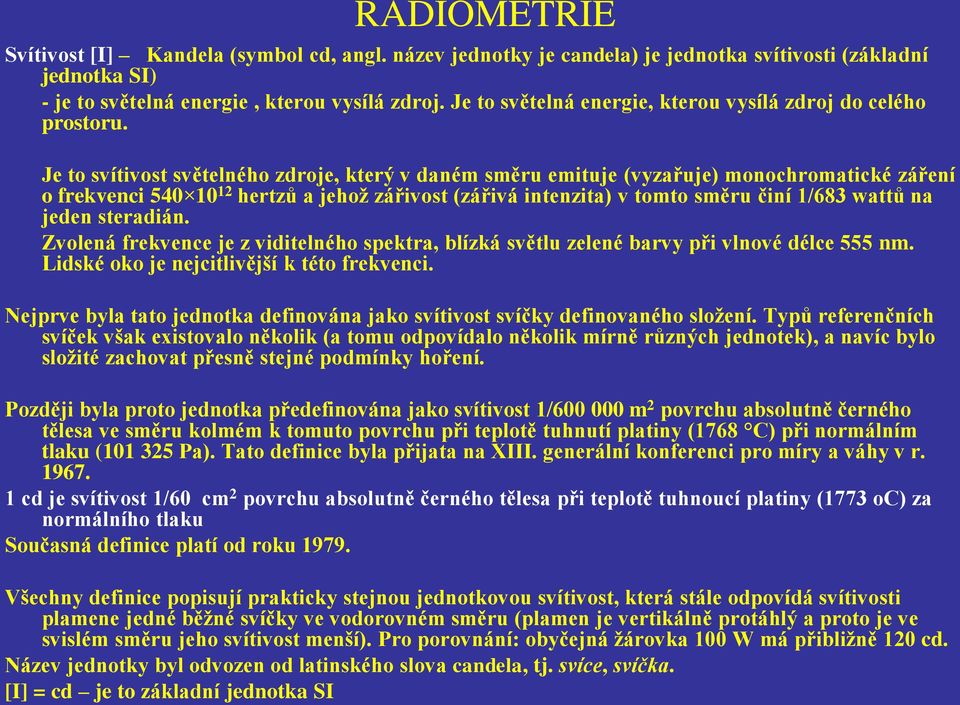 Je to svítivost světelného zdroje, který v daném směru emituje (vyzařuje) monochromatické záření o frekvenci 540 10 12 hertzů a jehož zářivost (zářivá intenzita) v tomto směru činí 1/683 wattů na
