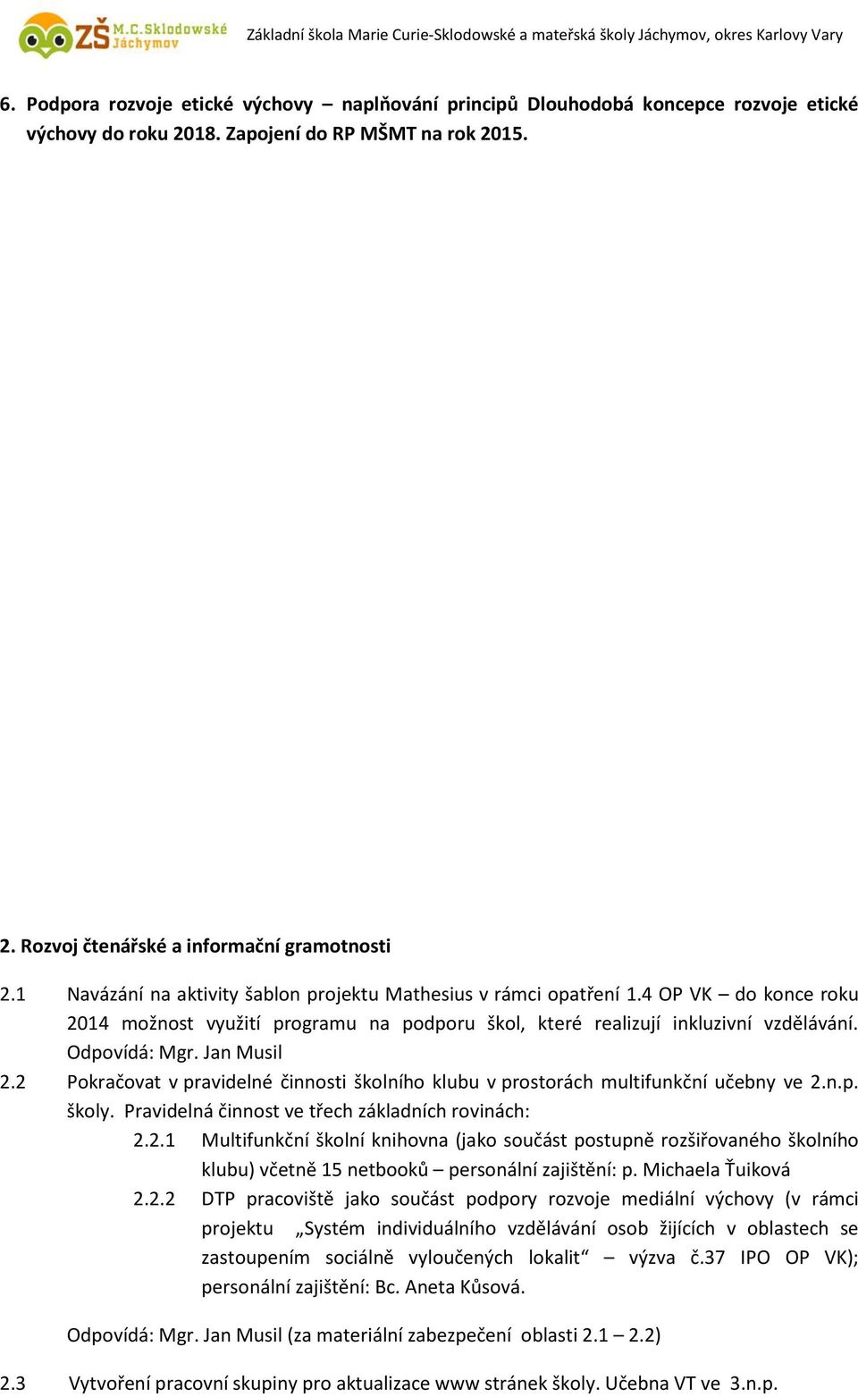 Jan Musil 2.2 Pokračovat v pravidelné činnosti školního klubu v prostorách multifunkční učebny ve 2.n.p. školy. Pravidelná činnost ve třech základních rovinách: 2.2.1 Multifunkční školní knihovna (jako součást postupně rozšiřovaného školního klubu) včetně 15 netbooků personální zajištění: p.