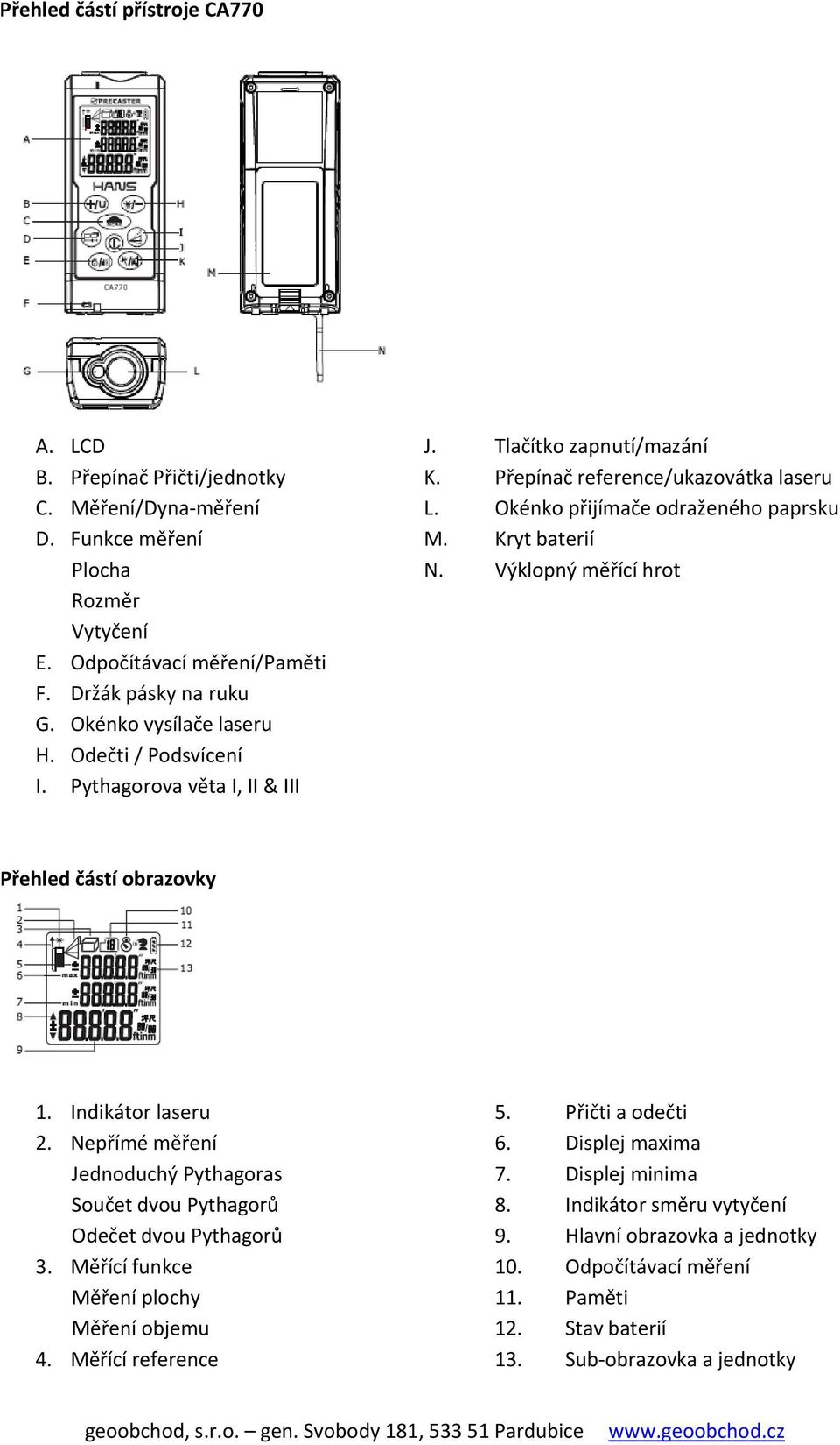 Pythagorova věta I, II & III Přehled částí obrazovky 1. Indikátor laseru 5. Přičti a odečti 2. Nepřímé měření 6. Displej maxima Jednoduchý Pythagoras 7. Displej minima Součet dvou Pythagorů 8.