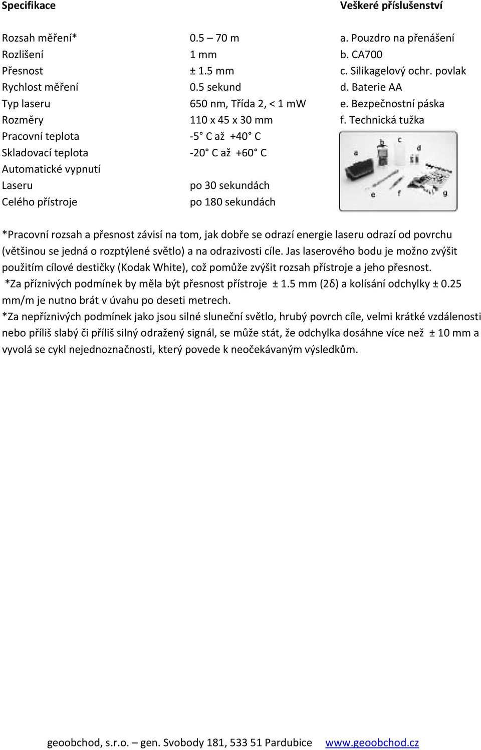 Návod k použití Skladovací teplota 20 C až +60 C Automatické vypnutí Laseru po 30 sekundách Celého přístroje po 180 sekundách *Pracovní rozsah a přesnost závisí na tom, jak dobře se odrazí energie