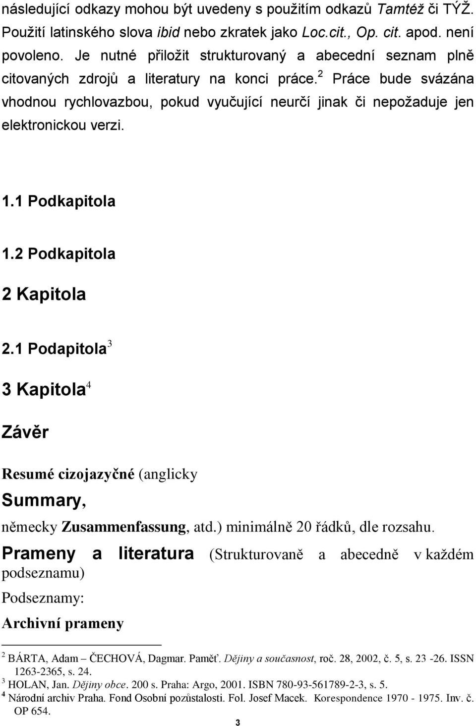 2 Práce bude svázána vhodnou rychlovazbou, pokud vyučující neurčí jinak či nepožaduje jen elektronickou verzi. 1.1 Podkapitola 1.2 Podkapitola 2 Kapitola 2.