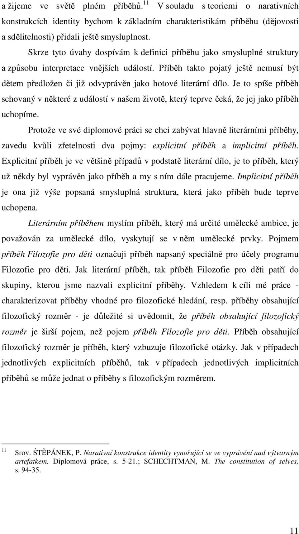 Příběh takto pojatý ještě nemusí být dětem předložen či již odvyprávěn jako hotové literární dílo.