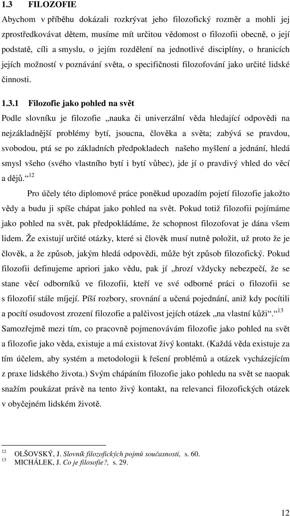 1 Filozofie jako pohled na svět Podle slovníku je filozofie nauka či univerzální věda hledající odpovědi na nejzákladnější problémy bytí, jsoucna, člověka a světa; zabývá se pravdou, svobodou, ptá se