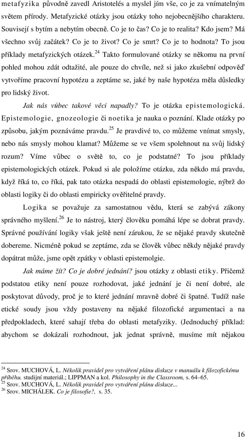 24 Takto formulované otázky se někomu na první pohled mohou zdát odtažité, ale pouze do chvíle, než si jako zkušební odpověď vytvoříme pracovní hypotézu a zeptáme se, jaké by naše hypotéza měla