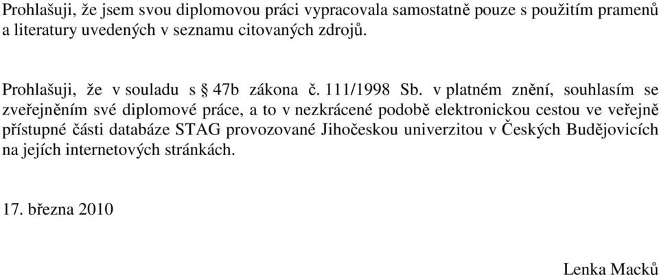 v platném znění, souhlasím se zveřejněním své diplomové práce, a to v nezkrácené podobě elektronickou cestou ve