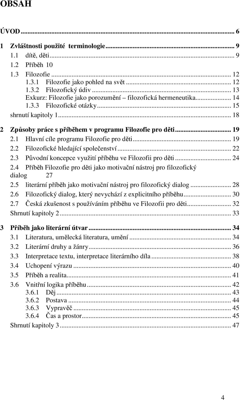 1 Hlavní cíle programu Filozofie pro děti... 19 2.2 Filozofické hledající společenství... 22 2.3 Původní koncepce využití příběhu ve Filozofii pro děti... 24 2.