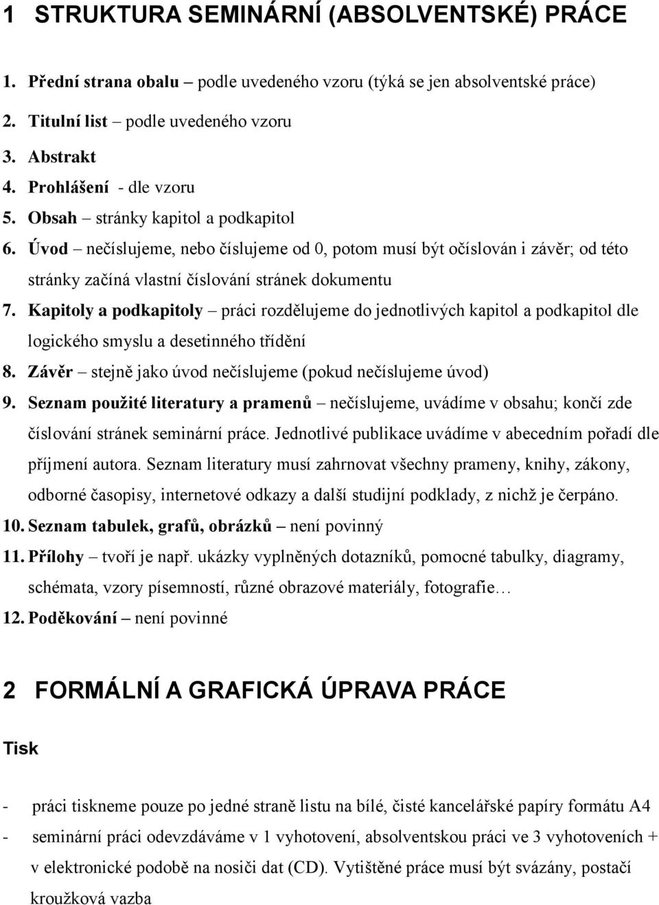 Kapitoly a podkapitoly práci rozdělujeme do jednotlivých kapitol a podkapitol dle logického smyslu a desetinného třídění 8. Závěr stejně jako úvod nečíslujeme (pokud nečíslujeme úvod) 9.