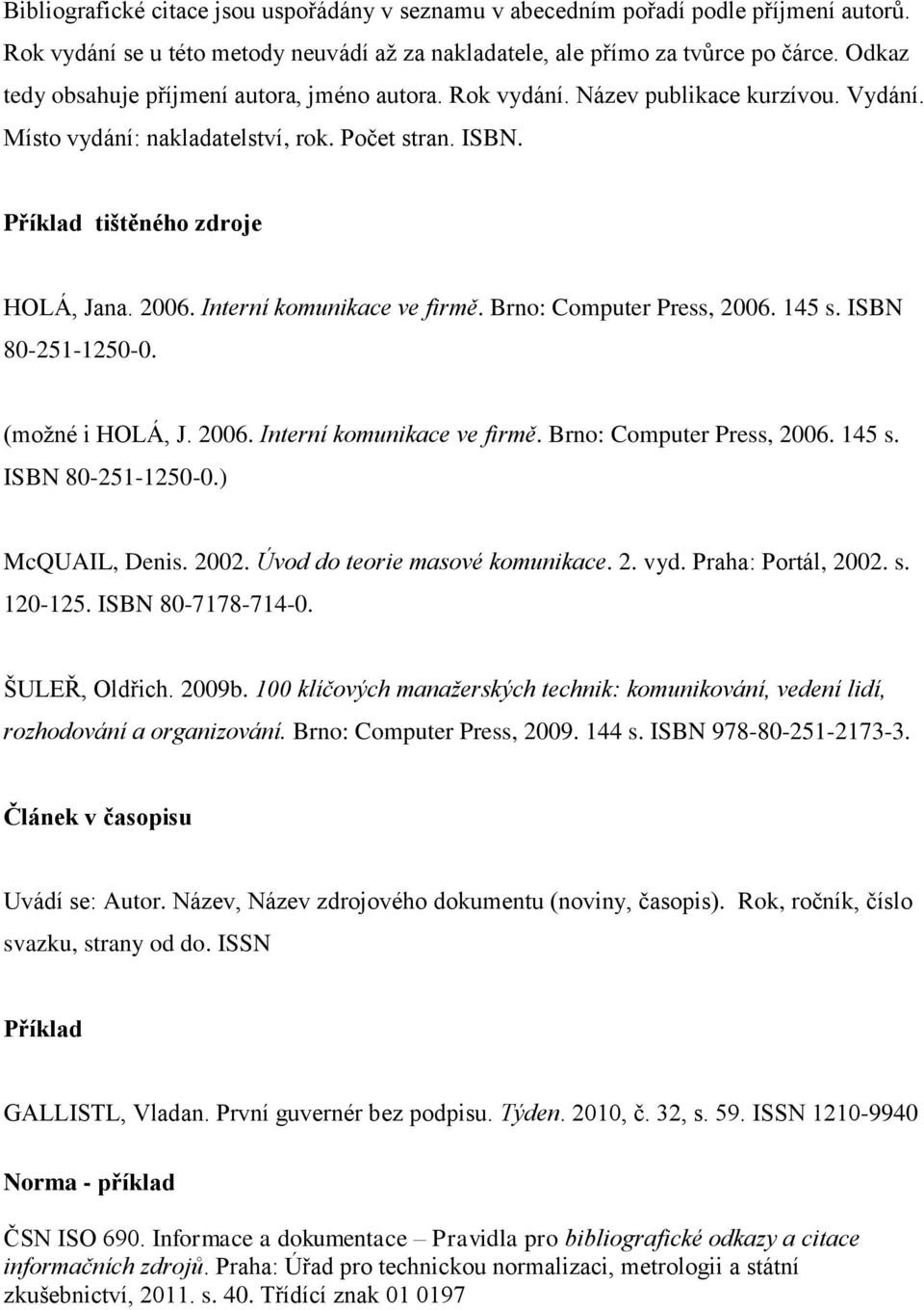 Interní komunikace ve firmě. Brno: Computer Press, 2006. 145 s. ISBN 80-251-1250-0. (možné i HOLÁ, J. 2006. Interní komunikace ve firmě. Brno: Computer Press, 2006. 145 s. ISBN 80-251-1250-0.) McQUAIL, Denis.