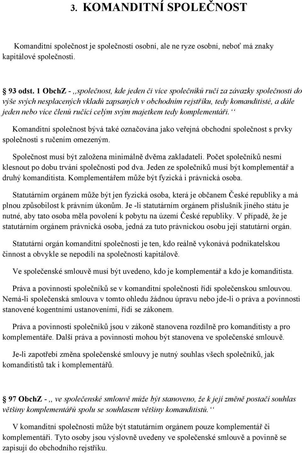 ručící celým svým majetkem tedy komplementáři. Komanditní společnost bývá také označována jako veřejná obchodní společnost s prvky společnosti s ručením omezeným.