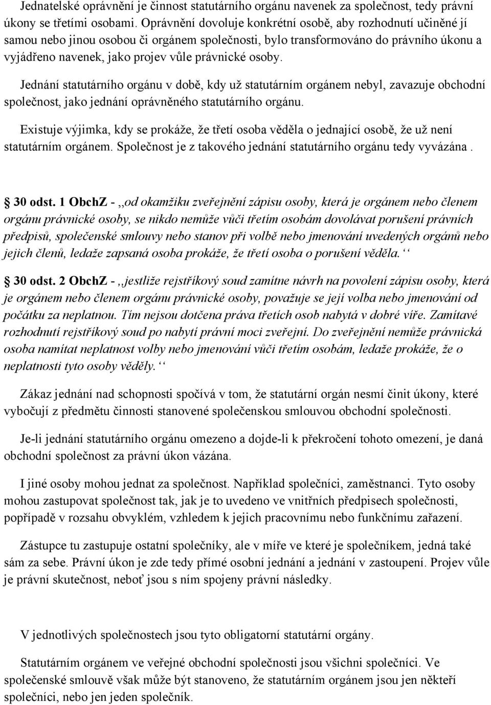 osoby. Jednání statutárního orgánu v době, kdy uţ statutárním orgánem nebyl, zavazuje obchodní společnost, jako jednání oprávněného statutárního orgánu.