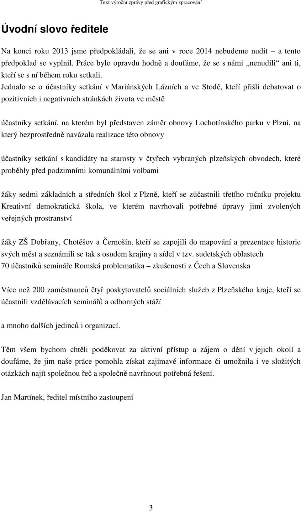 Jednalo se o účastníky setkání v Mariánských Lázních a ve Stodě, kteří přišli debatovat o pozitivních i negativních stránkách života ve městě účastníky setkání, na kterém byl představen záměr obnovy