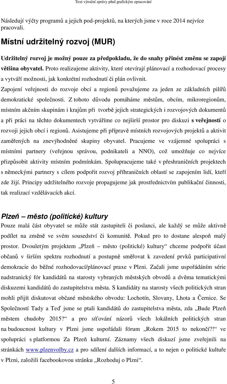 Proto realizujeme aktivity, které otevírají plánovací a rozhodovací procesy a vytváří možnosti, jak konkrétní rozhodnutí či plán ovlivnit.