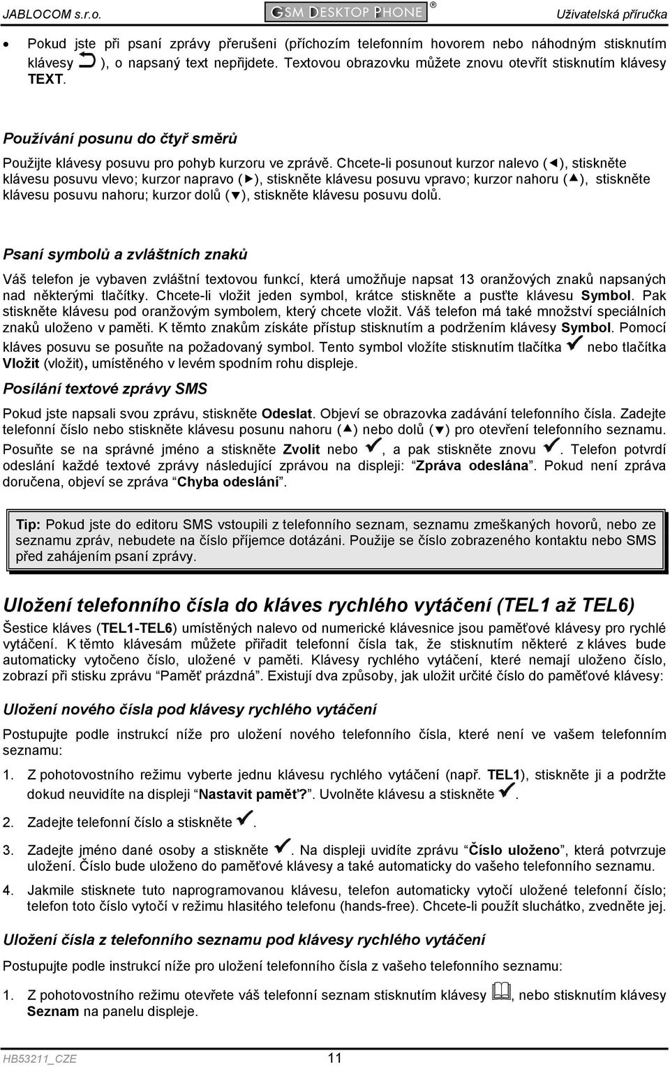 Chcete-li posunout kurzor nalevo ( ), stiskněte klávesu posuvu vlevo; kurzor napravo ( ), stiskněte klávesu posuvu vpravo; kurzor nahoru ( ), stiskněte klávesu posuvu nahoru; kurzor dolů ( ),