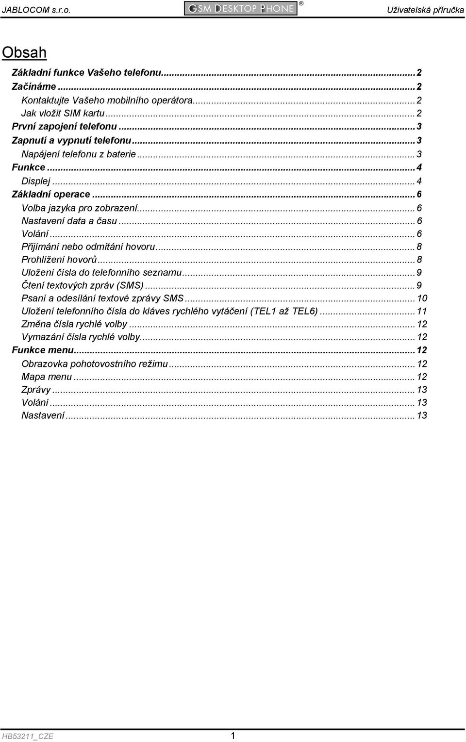 ..8 Prohlížení hovorů...8 Uložení čísla do telefonního seznamu...9 Čtení textových zpráv (SMS)...9 Psaní a odesílání textové zprávy SMS.