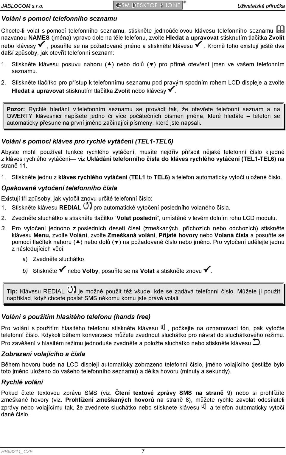 Stiskněte klávesu posuvu nahoru ( ) nebo dolů ( ) pro přímé otevření jmen ve vašem telefonním seznamu. 2.