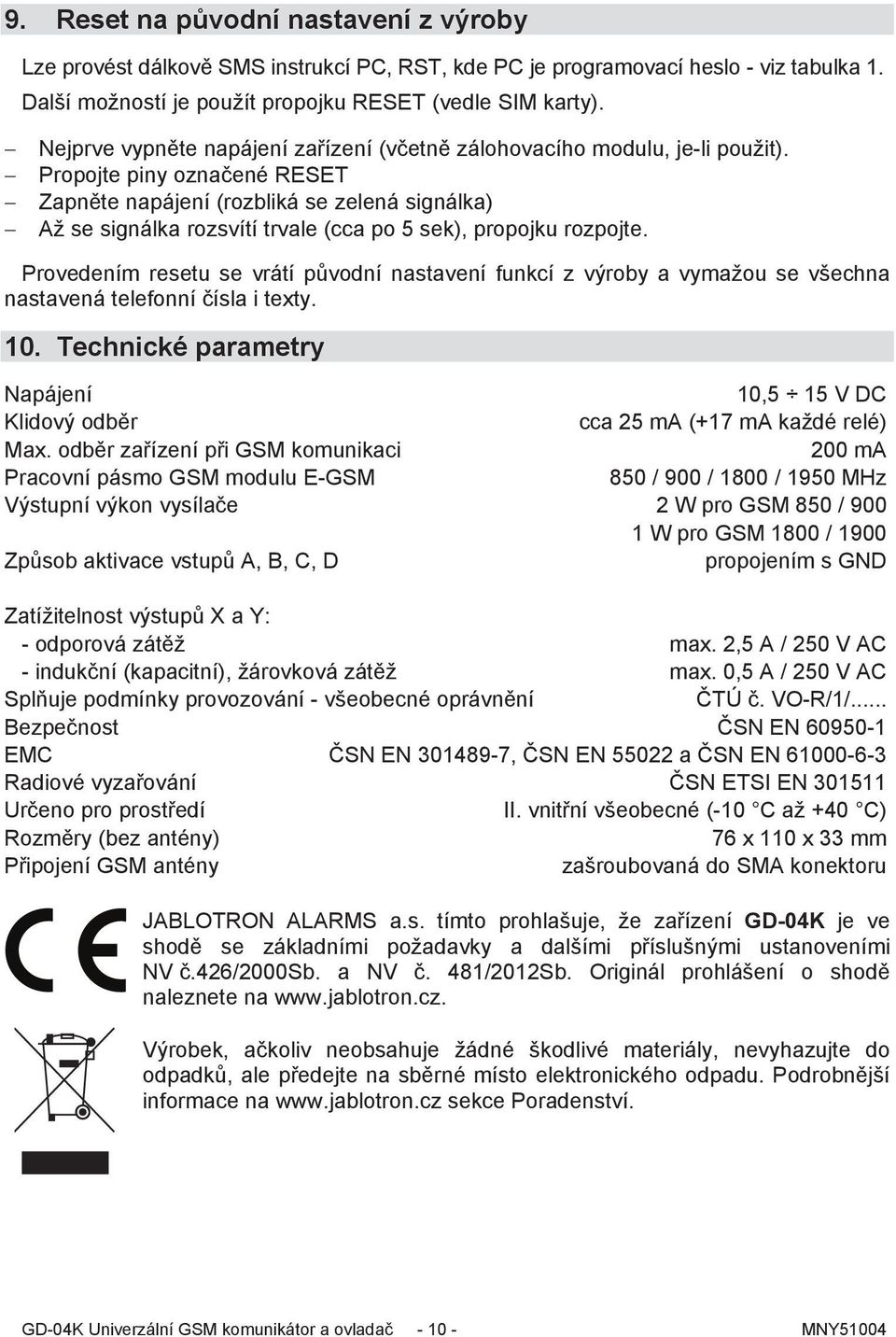 Propojte piny označené RESET Zapněte napájení (rozbliká se zelená signálka) Až se signálka rozsvítí trvale (cca po 5 sek), propojku rozpojte.