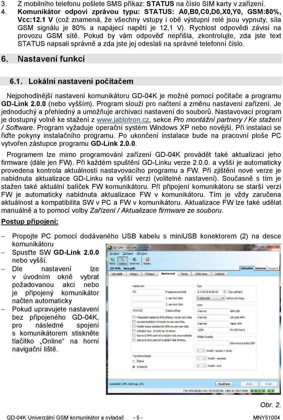 Pokud by vám odpověď nepřišla, zkontrolujte, zda jste text STATUS napsali správně a zda jste jej odeslali na správné telefonní číslo. 6. Nastavení funkcí 6.1.