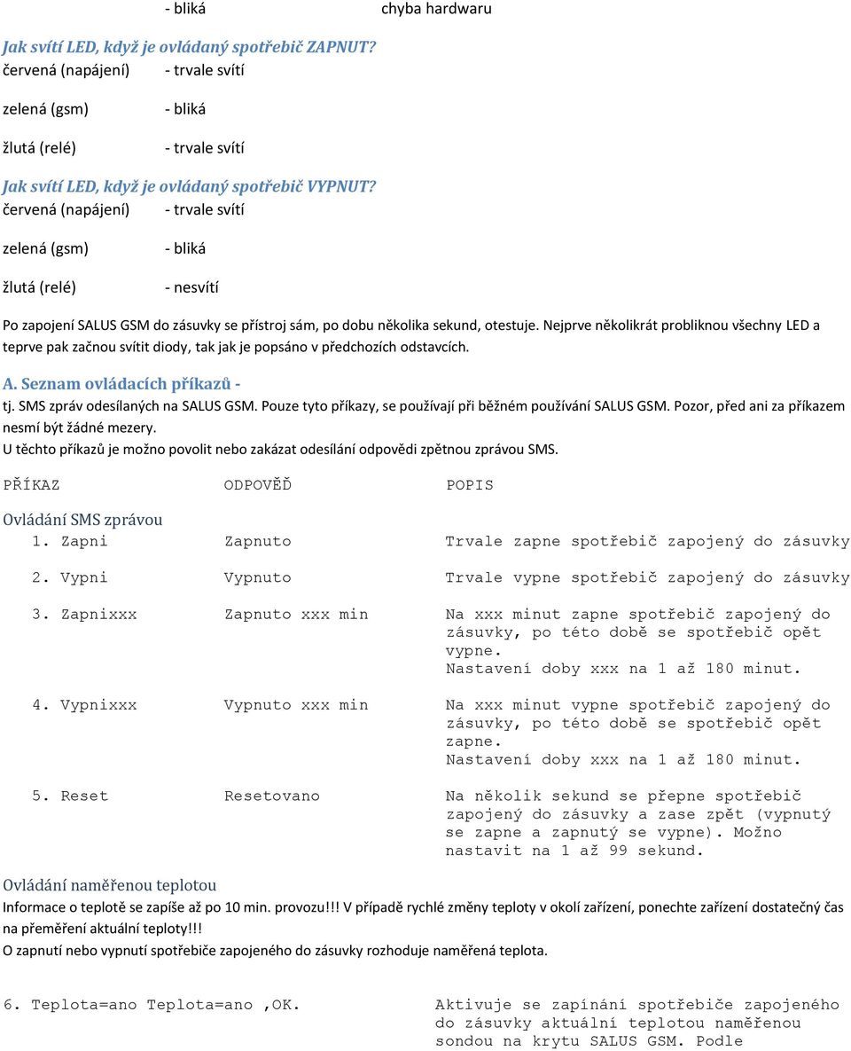 červená (napájení) - trvale svítí zelená (gsm) žlutá (relé) - bliká - nesvítí Po zapojení SALUS GSM do zásuvky se přístroj sám, po dobu několika sekund, otestuje.