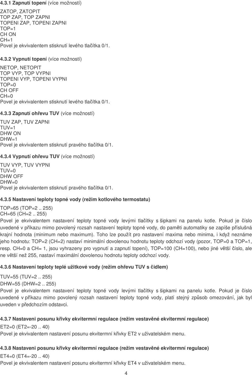 4.3.5 Nastavení teploty topné vody (režim kotlového termostatu) TOP=65 (TOP=2.. 255) CH=65 (CH=2.. 255) Povel je ekvivalentem nastavení teploty topné vody levými tlačítky s šipkami na panelu kotle.