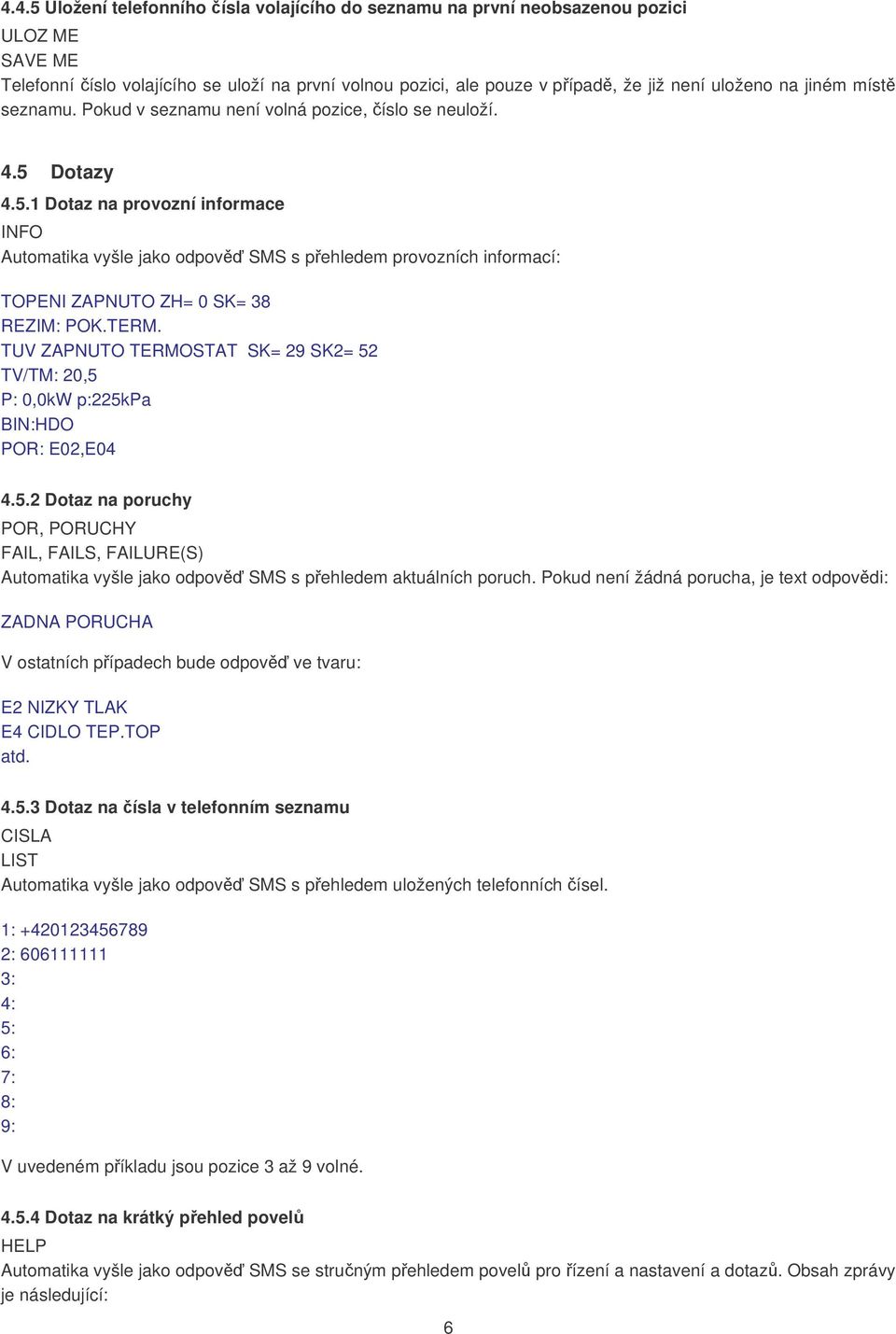 Dotazy 4.5.1 Dotaz na provozní informace INFO Automatika vyšle jako odpověď SMS s přehledem provozních informací: TOPENI ZAPNUTO ZH= 0 SK= 38 REZIM: POK.TERM.