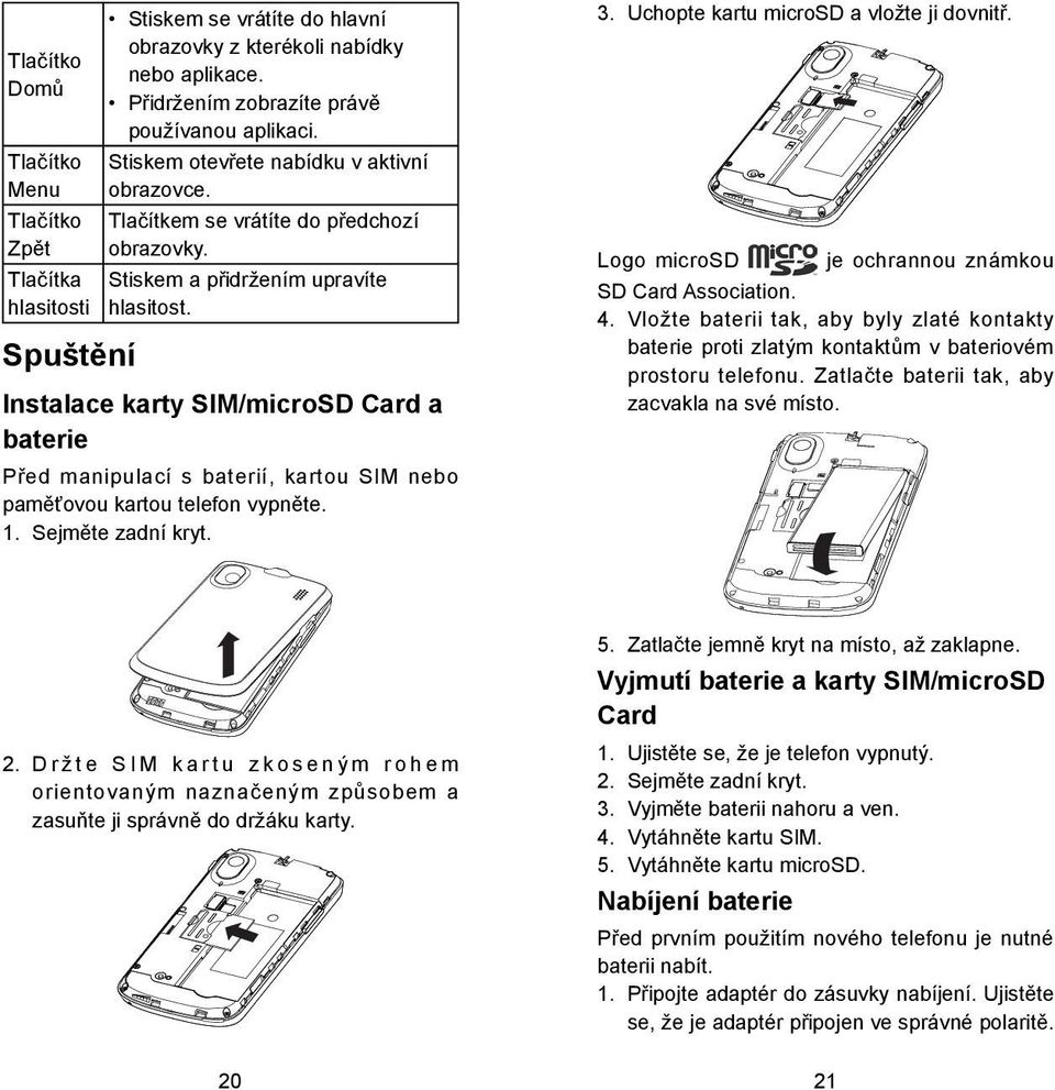 Spuštění Instalace karty SIM/microSD Card a baterie Před manipulací s baterií, kartou SIM nebo paměťovou kartou telefon vypněte. 1. Sejměte zadní kryt. 3. Uchopte kartu microsd a vložte ji dovnitř.
