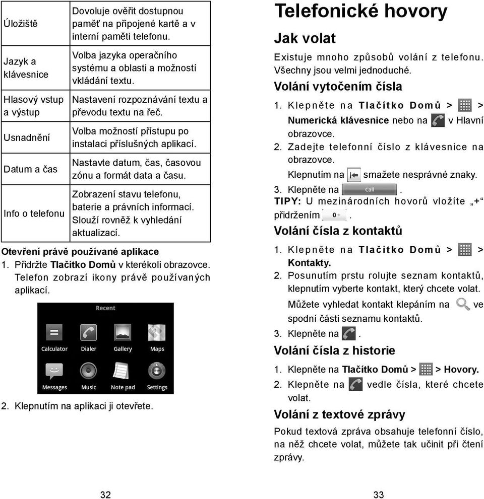 Nastavte datum, čas, časovou zónu a formát data a času. Zobrazení stavu telefonu, baterie a právních informací. Slouží rovněž k vyhledání aktualizací. Otevření právě používané aplikace 1.