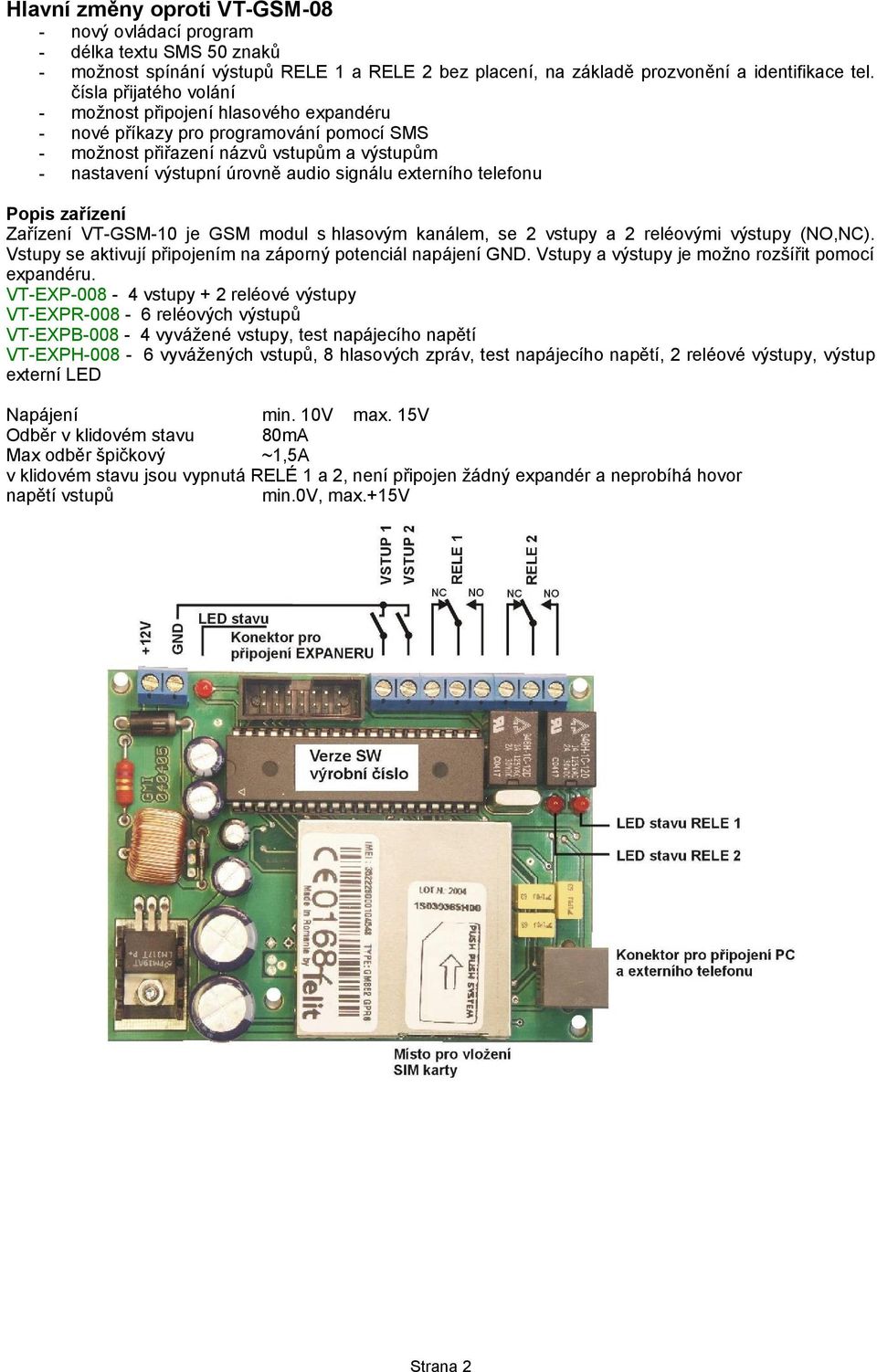 externího telefonu Popis zařízení Zařízení VT-GSM-10 je GSM modul s hlasovým kanálem, se 2 vstupy a 2 reléovými výstupy (NO,NC). Vstupy se aktivují připojením na záporný potenciál napájení GND.