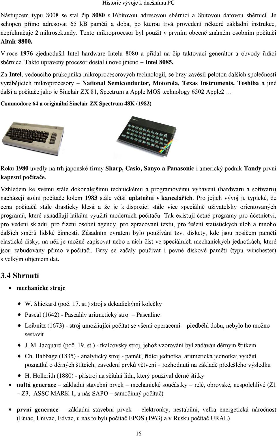 Tento mikroprocesor byl použit v prvním obecně známém osobním počítači Altair 8800. V roce 1976 zjednodušil Intel hardware Intelu 8080 a přidal na čip taktovací generátor a obvody řídící sběrnice.