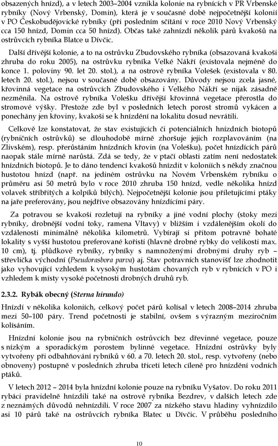 Další dřívější kolonie, a to na ostrůvku Zbudovského rybníka (obsazovaná kvakoši zhruba do roku 2005), na ostrůvku rybníka Velké Nákří (existovala nejméně do konce 1. poloviny 90. let 20. stol.