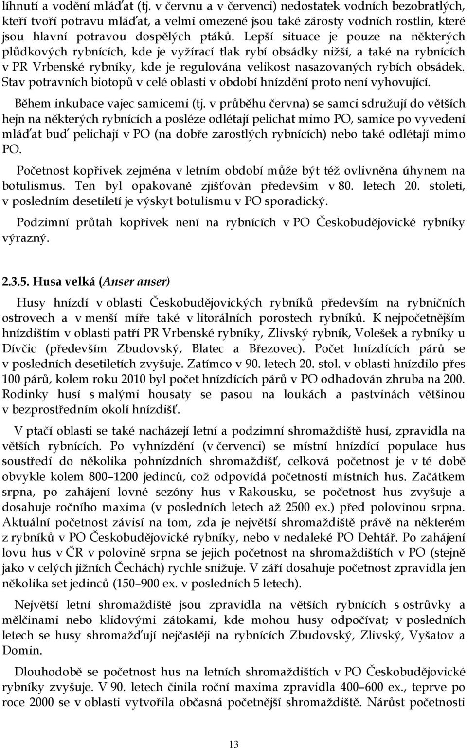 Lepší situace je pouze na některých plůdkových rybnících, kde je vyžírací tlak rybí obsádky nižší, a také na rybnících v PR Vrbenské rybníky, kde je regulována velikost nasazovaných rybích obsádek.