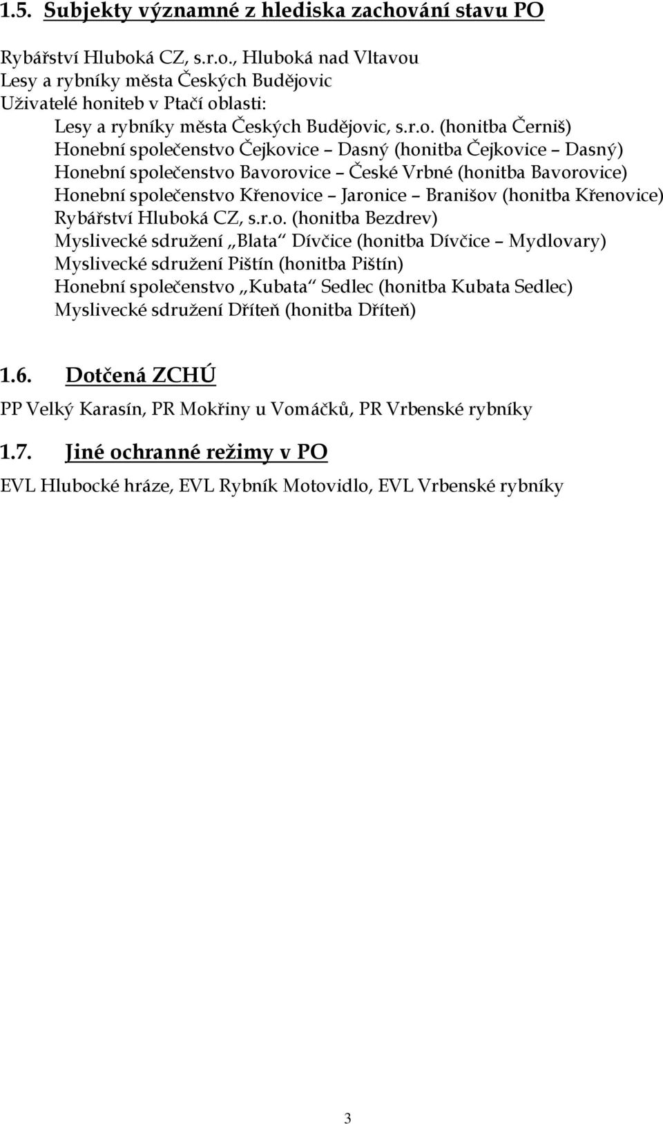 (honitba Křenovice) Rybářství Hluboká CZ, s.r.o. (honitba Bezdrev) Myslivecké sdružení Blata Dívčice (honitba Dívčice Mydlovary) Myslivecké sdružení Pištín (honitba Pištín) Honební společenstvo